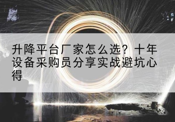 西林升降平台厂家-怎么选？十年设备采购员分享实战避坑心得