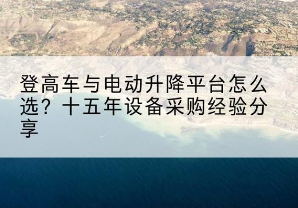 西林登高车厂家厂家-登高车与电动升降平台怎么选？十五年设备采购经验分享