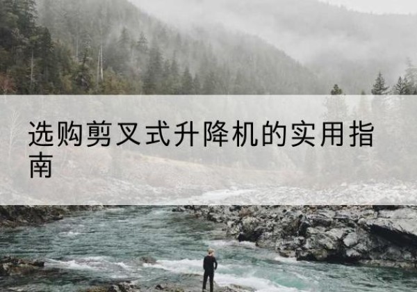 西林剪叉式升降机怎么选-选购剪叉式升降机的实用指南