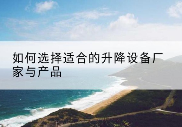 西林电动升降平台厂家-如何选择适合的升降设备厂家与产品